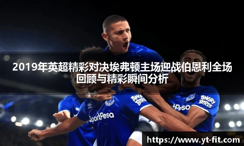 2019年英超精彩对决埃弗顿主场迎战伯恩利全场回顾与精彩瞬间分析