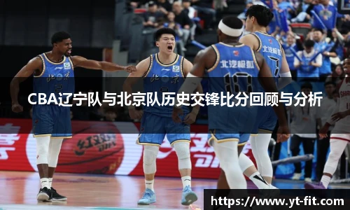 CBA辽宁队与北京队历史交锋比分回顾与分析