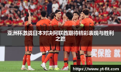 bsports必一·运动亚洲杯激战日本对决阿联酋期待精彩表现与胜利之路