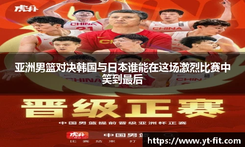 bsports必一·运动亚洲男篮对决韩国与日本谁能在这场激烈比赛中笑到最后