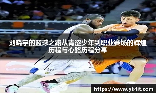 刘晓宇的篮球之路从青涩少年到职业赛场的辉煌历程与心路历程分享