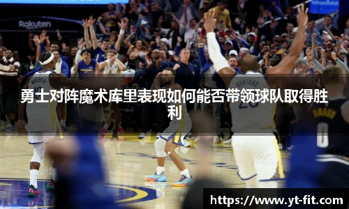 勇士对阵魔术库里表现如何能否带领球队取得胜利