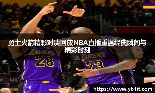 勇士火箭精彩对决回放NBA直播重温经典瞬间与精彩时刻