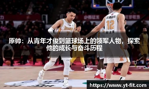 原帅：从青年才俊到篮球场上的领军人物，探索他的成长与奋斗历程