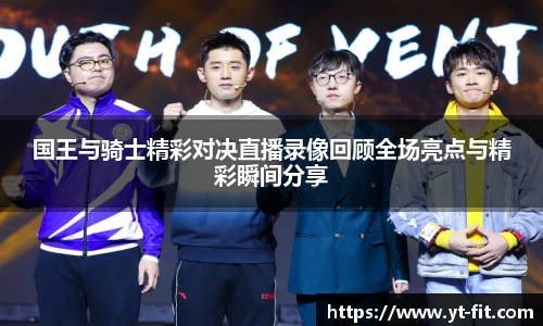 国王与骑士精彩对决直播录像回顾全场亮点与精彩瞬间分享