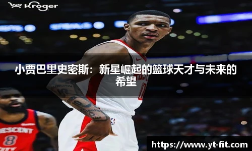 小贾巴里史密斯：新星崛起的篮球天才与未来的希望