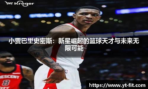 小贾巴里史密斯：新星崛起的篮球天才与未来无限可能