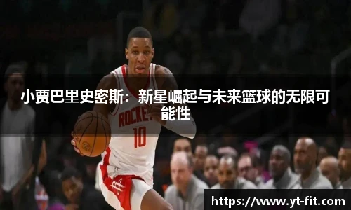小贾巴里史密斯：新星崛起与未来篮球的无限可能性