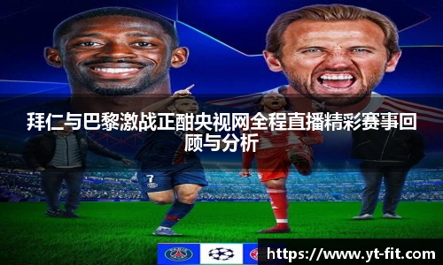 拜仁与巴黎激战正酣央视网全程直播精彩赛事回顾与分析
