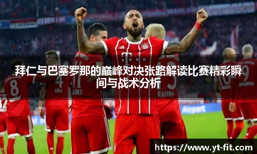 拜仁与巴塞罗那的巅峰对决张路解读比赛精彩瞬间与战术分析