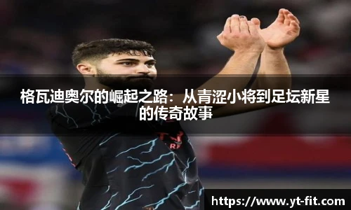格瓦迪奥尔的崛起之路：从青涩小将到足坛新星的传奇故事