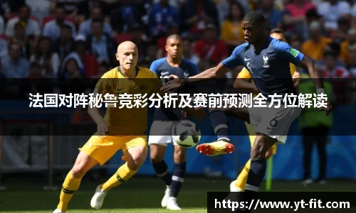 法国对阵秘鲁竞彩分析及赛前预测全方位解读