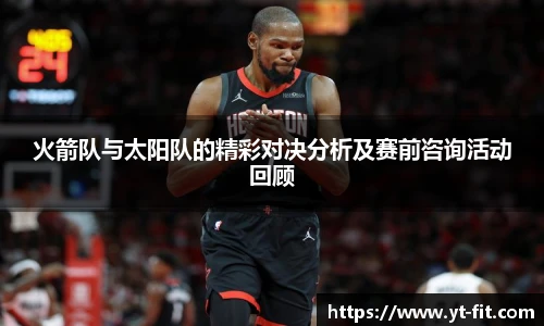 火箭队与太阳队的精彩对决分析及赛前咨询活动回顾