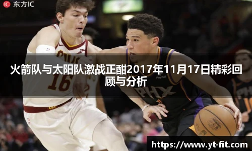 火箭队与太阳队激战正酣2017年11月17日精彩回顾与分析