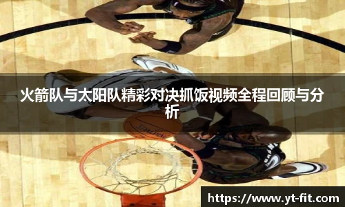 火箭队与太阳队精彩对决抓饭视频全程回顾与分析