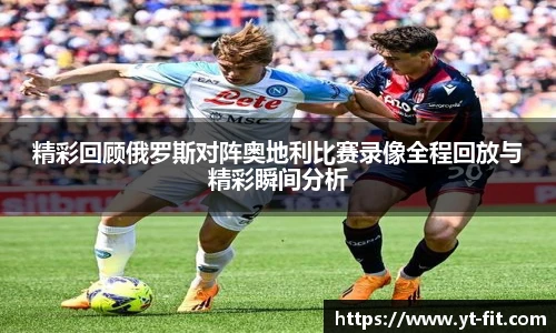 精彩回顾俄罗斯对阵奥地利比赛录像全程回放与精彩瞬间分析