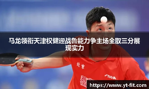 马龙领衔天津权健迎战鲁能力争主场全取三分展现实力