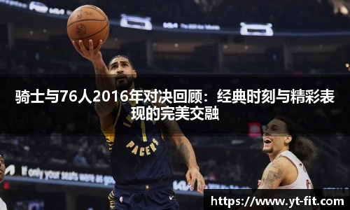 骑士与76人2016年对决回顾：经典时刻与精彩表现的完美交融