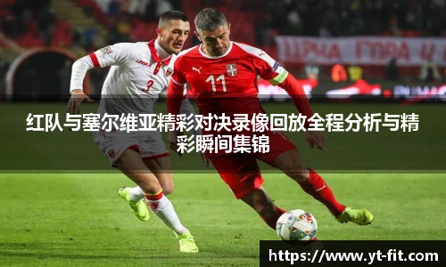红队与塞尔维亚精彩对决录像回放全程分析与精彩瞬间集锦