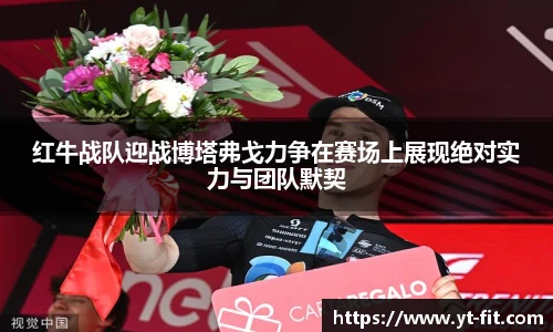 红牛战队迎战博塔弗戈力争在赛场上展现绝对实力与团队默契