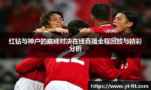 红钻与神户的巅峰对决在线直播全程回放与精彩分析