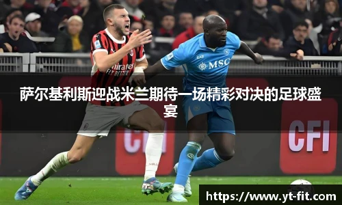 萨尔基利斯迎战米兰期待一场精彩对决的足球盛宴