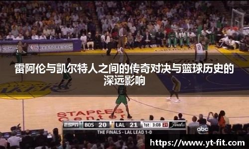 雷阿伦与凯尔特人之间的传奇对决与篮球历史的深远影响