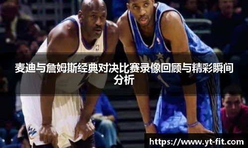 麦迪与詹姆斯经典对决比赛录像回顾与精彩瞬间分析