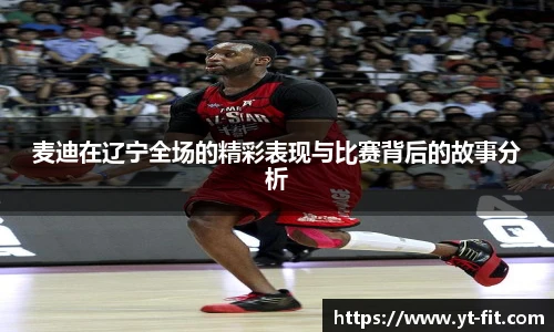 麦迪在辽宁全场的精彩表现与比赛背后的故事分析
