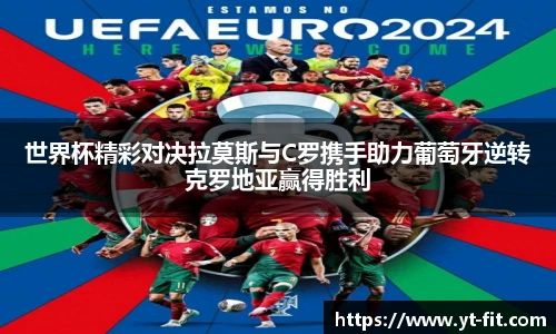 世界杯精彩对决拉莫斯与C罗携手助力葡萄牙逆转克罗地亚赢得胜利
