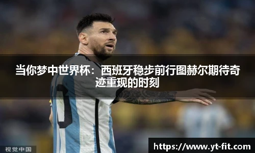 当你梦中世界杯：西班牙稳步前行图赫尔期待奇迹重现的时刻