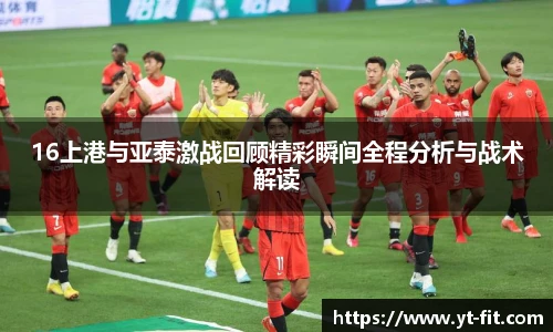 bsports必一·运动16上港与亚泰激战回顾精彩瞬间全程分析与战术解读