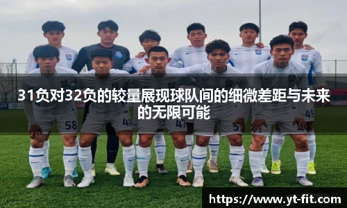 bsports必一·运动31负对32负的较量展现球队间的细微差距与未来的无限可能
