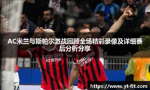 AC米兰与斯帕尔激战回顾全场精彩录像及详细赛后分析分享