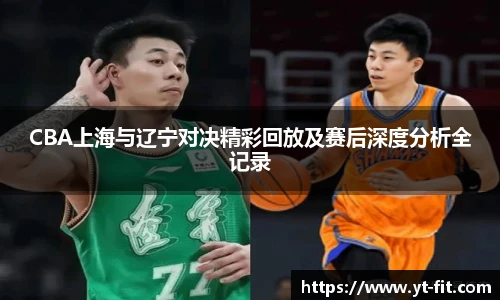 CBA上海与辽宁对决精彩回放及赛后深度分析全记录