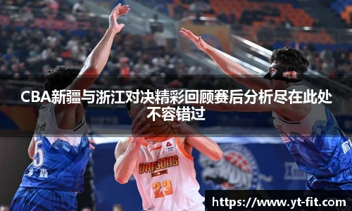 bsports必一·运动CBA新疆与浙江对决精彩回顾赛后分析尽在此处不容错过